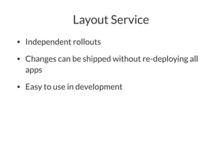 Layout Service
• Independent rollouts
• Changes can be shipped without re-deploying all
apps
• Easy to use in development
 