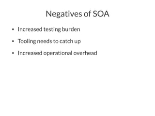 Negatives of SOA
• Increased testing burden
• Tooling needs to catch up
• Increased operational overhead
 