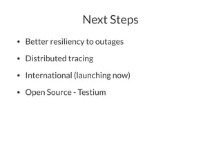 Next Steps
• Better resiliency to outages
• Distributed tracing
• International (launching now)
• Open Source - Testium
 