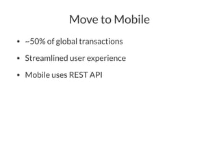 Move to Mobile
• ~50% of global transactions
• Streamlined user experience
• Mobile uses REST API
 