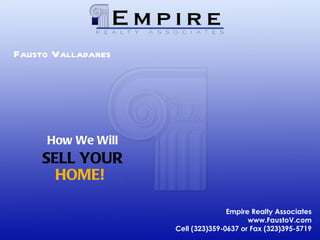Fausto Valladares How We Will SELL YOUR HOME! Empire Realty Associates www.FaustoV.com Cell (323)359-0637 or Fax (323)395-5719 