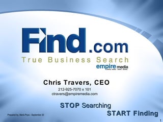 1
STOPSTOP SearchingSearching
START FindingSTART Finding
Chris Travers, CEO
212-925-7070 x 101
ctravers@empiremedia.com
Prepared by, Maris Pozo - September 20
 