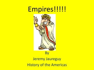 Empires!!!!!
By
Jeremy Jaureguy
History of the Americas
 