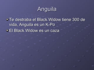 Anguila
Te destraba el Black Widow tiene 300 de
vida, Anguila es un K-Po
El Black Widow es un caza
 