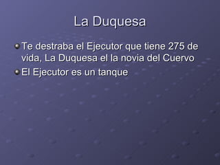 La Duquesa
Te destraba el Ejecutor que tiene 275 de
vida, La Duquesa el la novia del Cuervo
El Ejecutor es un tanque
 