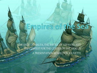 THE SIEGE OF MALTA, THE BATTLE OF LEPANTO, AND
THE CONTEST FOR THE CENTER OF THE WORLD;
A PRESENTATION BY WELDON JOLIVETTE
 