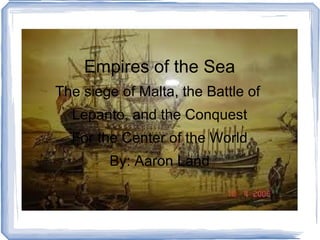 Empires of the Sea The siege of Malta, the Battle of  Lepanto, and the Conquest For the Center of the World By: Aaron Land 