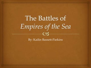 The Battles of Empires of the Sea By: Kailin Bassett-Parkins 