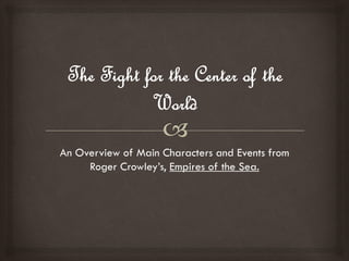 An Overview of Main Characters and Events from
     Roger Crowley’s, Empires of the Sea.
 