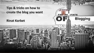Blogging
Tips & tricks on how to
create the blog you want
Rinat Korbet
 