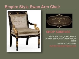 Bernadette Livingston Furniture
39 Main Street, East Greenwich, RI
02818
Ph No: 877-732-2586
www.bernadettelivingston.com
Empire Style Swan Arm Chair
SHOP ADDRESS
 