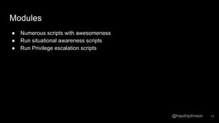 @haydnjohnson
Modules
● Numerous scripts with awesomeness
● Run situational awareness scripts
● Run Privilege escalation scripts
15
 