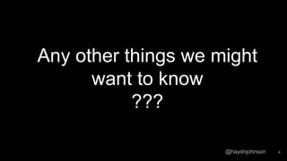 @haydnjohnson
Any other things we might
want to know
???
4
 