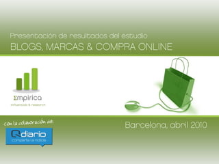 Presentación de resultados del estudio
BLOGS, MARCAS & COMPRA ONLINE




 Σmpirica
influentials & research




                               Barcelona, abril 2010
 