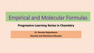 Empirical and Molecular Formulas
Dr. Renuka Rajasekaran
Chemist and Chemistry Educator
Progressive Learning Series in Chemistry
 