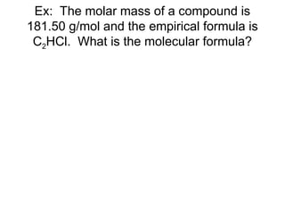 Ex: The molar mass of a compound is
181.50 g/mol and the empirical formula is
C2HCl. What is the molecular formula?
 