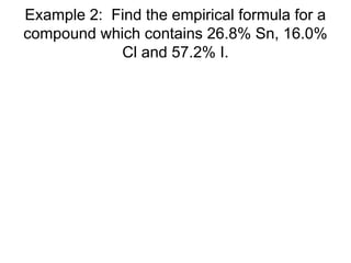 Example 2: Find the empirical formula for a
compound which contains 26.8% Sn, 16.0%
Cl and 57.2% I.
 