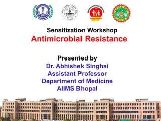 Sensitization Workshop
Antimicrobial Resistance
Presented by
Dr. Abhishek Singhai
Assistant Professor
Department of Medicine
AIIMS Bhopal
 