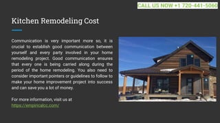 Kitchen Remodeling Cost
Communication is very important more so, it is
crucial to establish good communication between
yourself and every party involved in your home
remodeling project. Good communication ensures
that every one is being carried along during the
period of the home remodeling. You also need to
consider important pointers or guidelines to follow to
make your home improvement project into success
and can save you a lot of money.
For more information, visit us at
https://empiricalcc.com/
CALL US NOW +1 720-441-5060
 