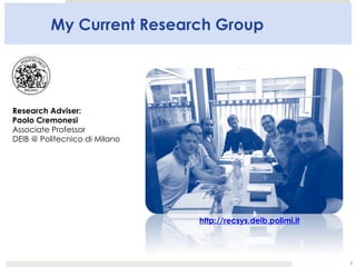 My Current Research Group
3
Research Adviser:
Paolo Cremonesi
Associate Professor
DEIB @ Politecnico di Milano
http://recs...