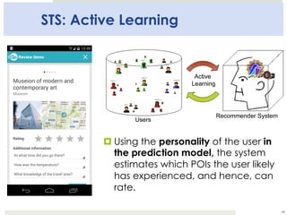 STS: Active Learning
¤ Using the personality of the user in
the prediction model, the system
estimates which POIs the user...