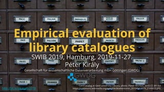 Empirical evaluation of
library catalogues
SWIB 2019, Hamburg, 2019-11-27.
Péter Király
Gesellschaft für wissenschaftliche...