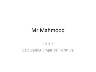 Mr Mahmood
C2 3.3
Calculating Empirical Formula
 