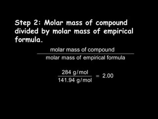 Step 2: Molar mass of compound divided by molar mass of empirical formula. molar mass of compound 