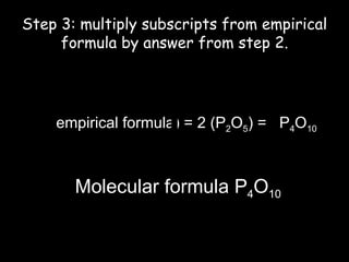 Step 3: multiply subscripts from empirical formula by answer from step 2. n  (empirical formula) = 2 (P 2 O 5 ) =  P 4 O 10 Molecular formula P 4 O 10 