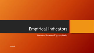Empirical Indicators
Johnson’s Behavioral System Model
Name:
 