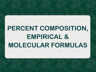 PERCENT COMPOSITION,
    EMPIRICAL &
MOLECULAR FORMULAS


                       1
 