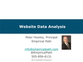 Website Data Analysis

  Peter Howley, Principal
      Empirical Path

  info@empiricalpath.com
      @EmpiricalPath
       505-856-6131
      2012 Integration Symposium
 