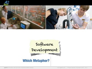 Software
                                                           Development

                                        Which Metaphor?
agile42 | We advise, train and coach companies building software     www.agile42.com |   All rights reserved. Copyright © 2007 - 2010.
 