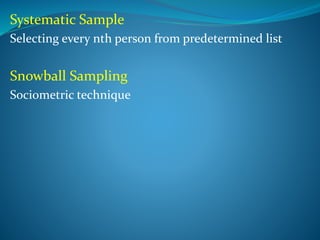 Systematic Sample
Selecting every nth person from predetermined list
Snowball Sampling
Sociometric technique
 