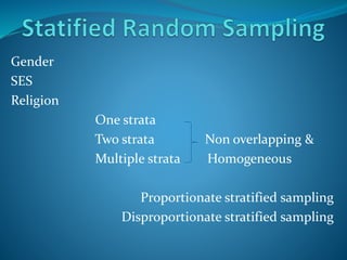 Gender
SES
Religion
One strata
Two strata Non overlapping &
Multiple strata Homogeneous
Proportionate stratified sampling
Disproportionate stratified sampling
 