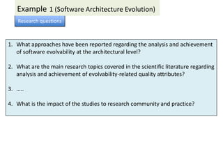 Example 1 (Software Architecture Evolution)
    Research questions



1. What approaches have been reported regarding the ...