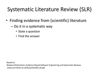 Systematic Literature Review (SLR)
• Finding evidence from (scientific) literature
    – Do it in a systematic way
       ...
