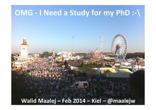 OMG	
  -­‐	
  I	
  Need	
  a	
  Study	
  for	
  my	
  PhD	
  :-­‐	
  

Walid	
  Maalej	
  –	
  Feb	
  2014	
  –	
  Kiel	
  –	
  @maalejw	
  

 