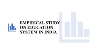EMPIRICAL STUDY
ON EDUCATION
SYSTEM IN INDIA
 