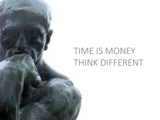 TIME IS MONEY
THINK DIFFERENT
 