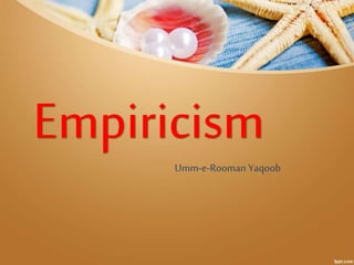 Empiricism 
Umm-e-Rooman Yaqoob 
 