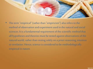 • The term "empirical" (rather than "empiricism") also refers to the 
method of observation and experiment used in the nat...
