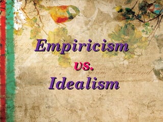 EmpiricismEmpiricism
vs.vs.
IdealismIdealism
 