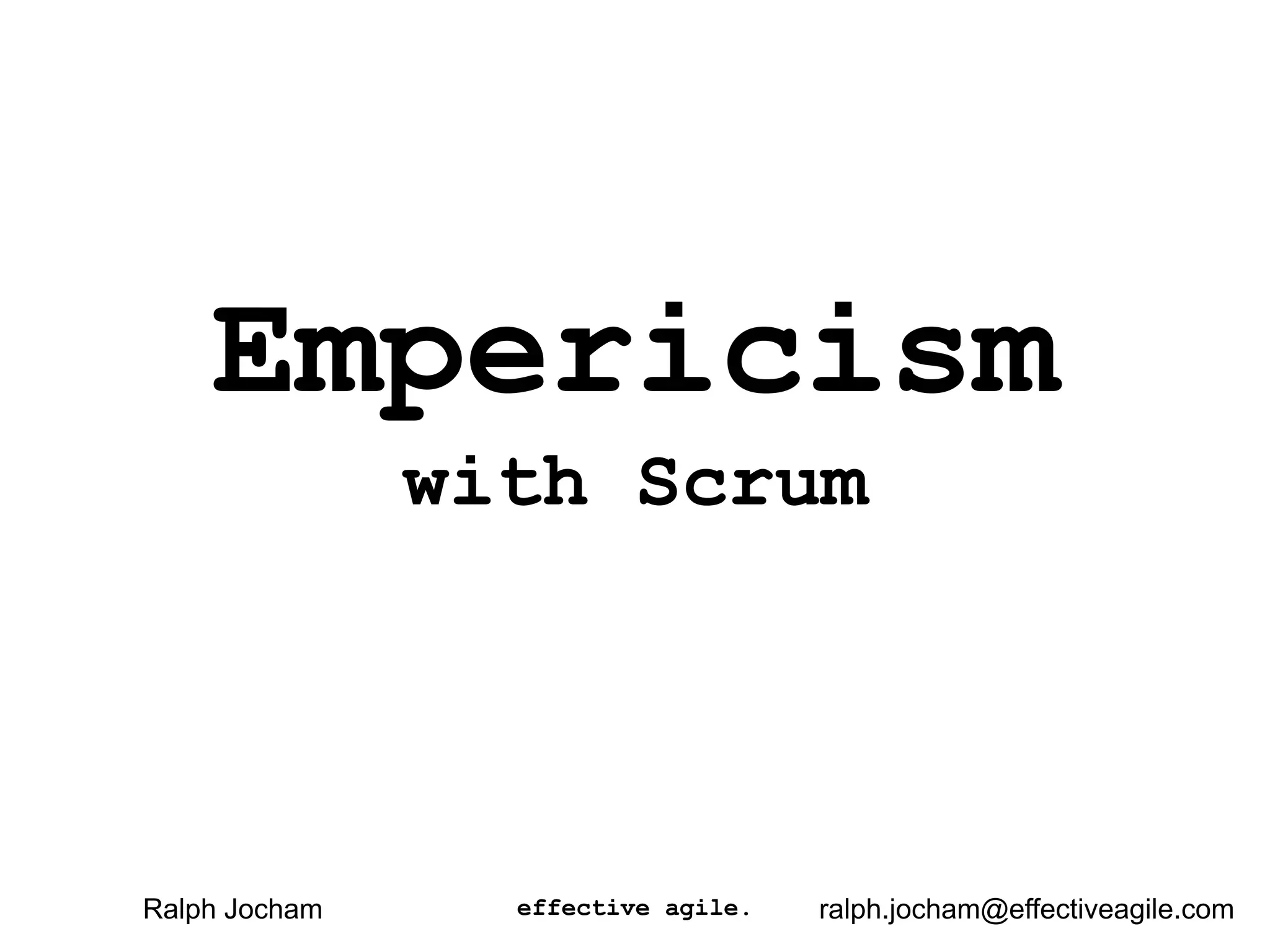 Empericism
with Scrum
effective agile.Ralph Jocham ralph.jocham@effectiveagile.com
 