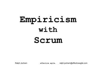 Empiricism
               with
               Scrum

Ralph Jocham    effective agile.   ralph.jocham@effectiveagile.com
 