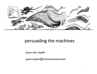 persuading	
  the	
  machines	
  
	
  
jason alan snyder	

	

jason.snyder@momentumww.com	

1	
  

 