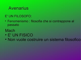 Avenarius
E' UN FILOSOFO:

    Fenomenismo : filosofia che si contrappone al
    passato
Mach

  E' UN FISICO

  Non vuole costruire un sistema filosofico
 