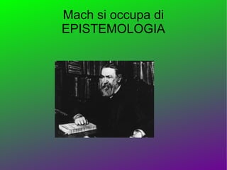 Mach si occupa di
EPISTEMOLOGIA
 