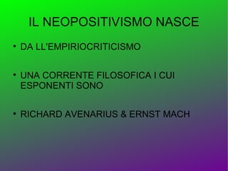 IL NEOPOSITIVISMO NASCE

    DA LL'EMPIRIOCRITICISMO


    UNA CORRENTE FILOSOFICA I CUI
    ESPONENTI SONO


    RICHARD AVENARIUS & ERNST MACH
 