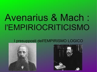 Avenarius & Mach :
l'EMPIRIOCRITICISMO
  I presupposti dell'EMPIRISMO LOGICO
 